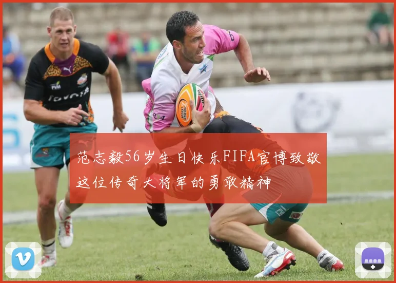 范志毅56岁生日快乐FIFA官博致敬这位传奇大将军的勇敢精神