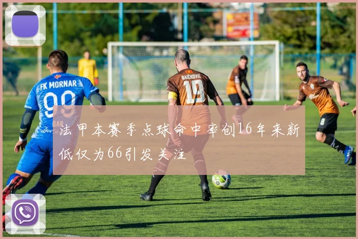 法甲本赛季点球命中率创16年来新低仅为66引发关注