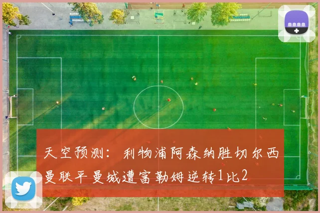 天空预测：利物浦阿森纳胜切尔西曼联平曼城遭富勒姆逆转1比2