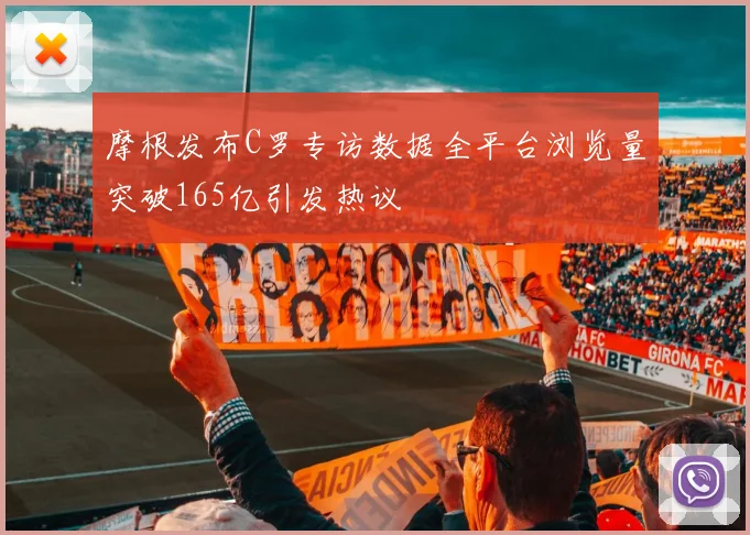 摩根发布C罗专访数据全平台浏览量突破165亿引发热议