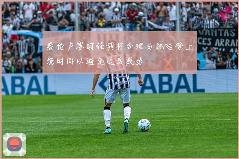 泰伦卢赛前强调将合理分配哈登上场时间以避免过度疲劳