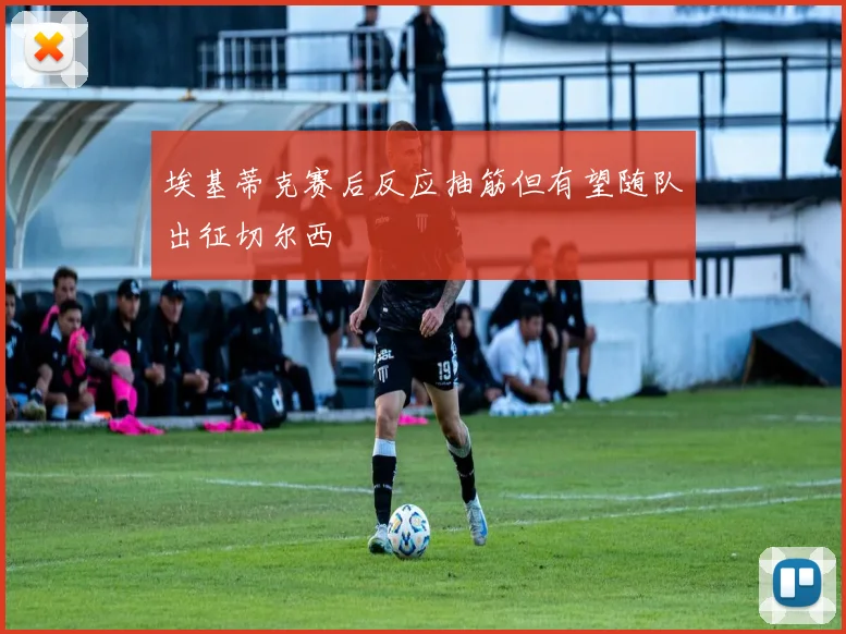 埃基蒂克赛后反应抽筋但有望随队出征切尔西