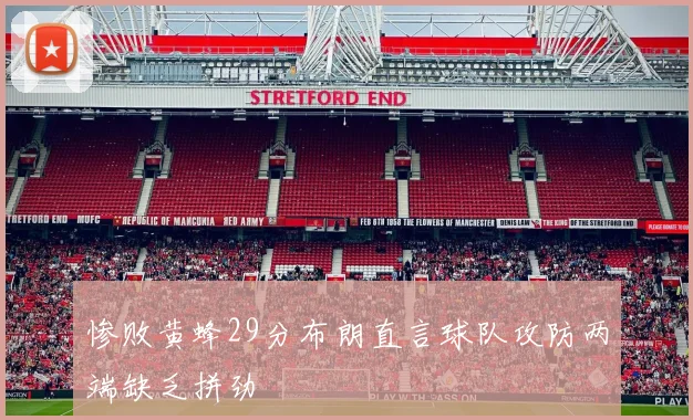 惨败黄蜂29分布朗直言球队攻防两端缺乏拼劲