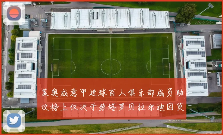 莱奥成意甲进球百人俱乐部成员助攻榜上仅次于劳塔罗贝拉尔迪因莫比莱