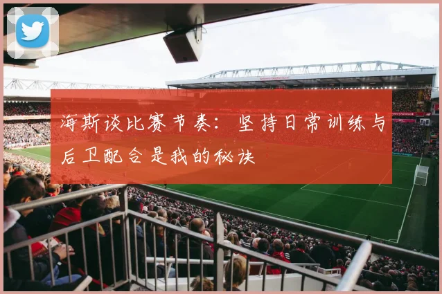 海斯谈比赛节奏：坚持日常训练与后卫配合是我的秘诀