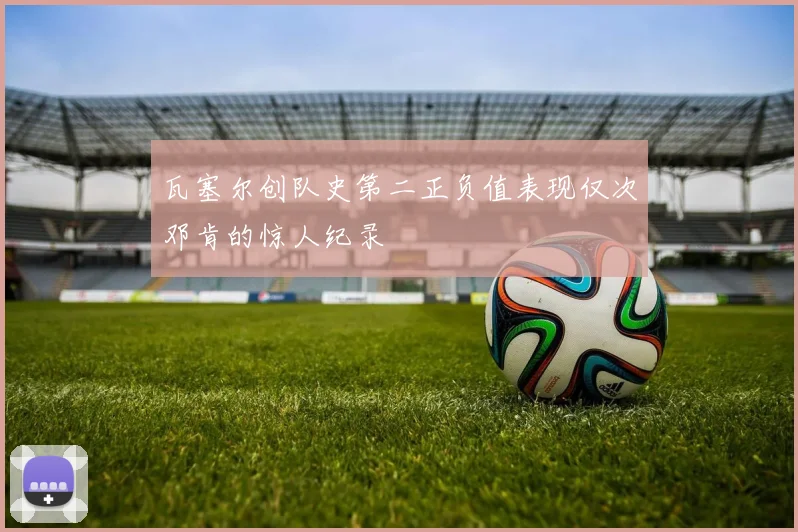 瓦塞尔创队史第二正负值表现仅次邓肯的惊人纪录