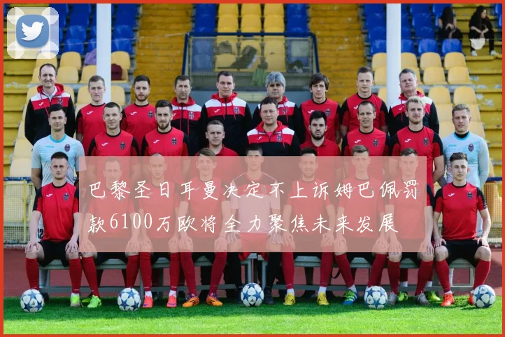 巴黎圣日耳曼决定不上诉姆巴佩罚款6100万欧将全力聚焦未来发展