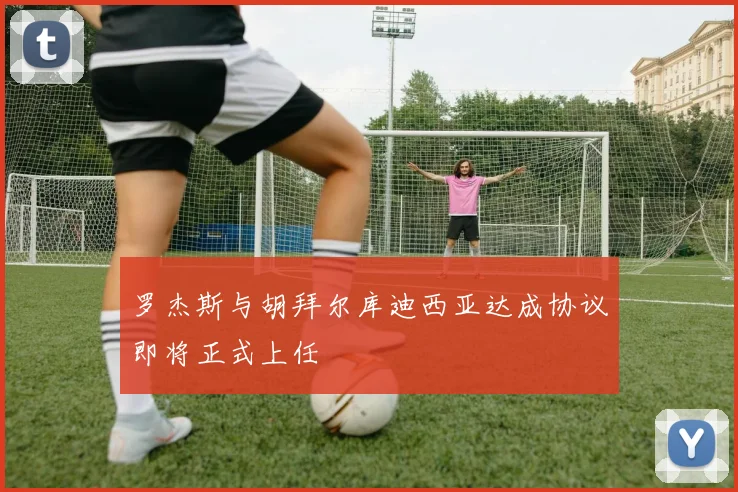 罗杰斯与胡拜尔库迪西亚达成协议即将正式上任