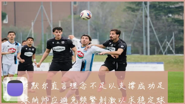 萨默尔直言理念不足以支撑成功足球纳帅应避免频繁刺激以求稳定球队