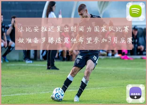 法比安推迟复出时间为国家队比赛做准备罗滕透露他希望参加3月底赛事