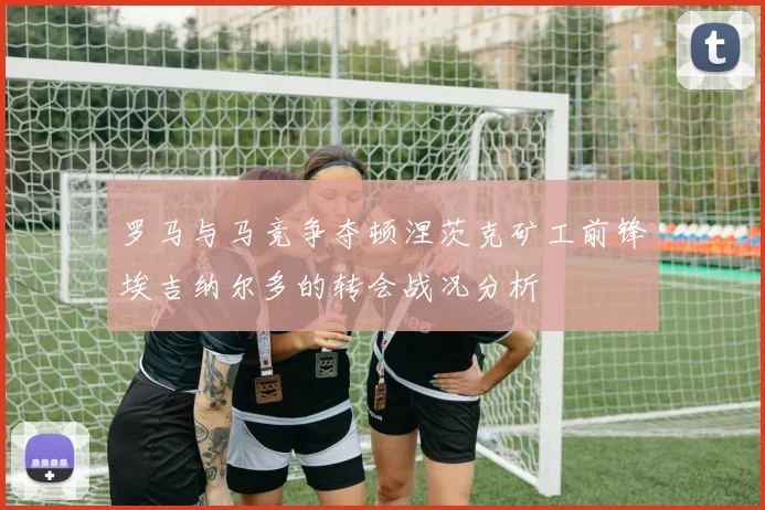 罗马与马竞争夺顿涅茨克矿工前锋埃吉纳尔多的转会战况分析